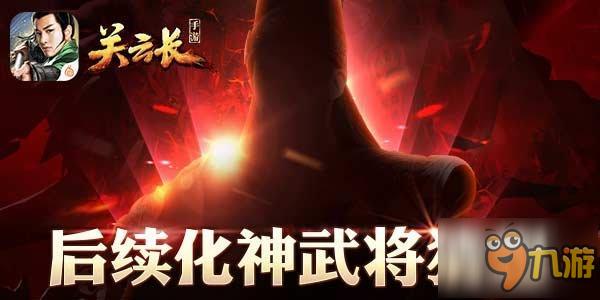 《关云长》神将制霸战场 后续化神武将猜想