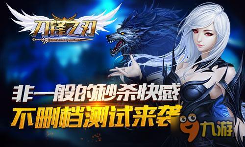 秒杀快感 《刀锋之刃》不删档测试热血来袭截图