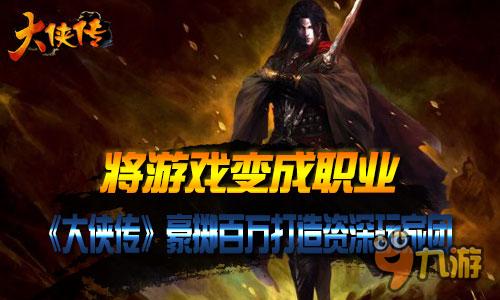 将游戏变成职业 《大侠传》豪掷百万打造资深玩家团