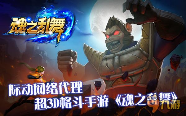 际动网络代理超3D格斗手游《魂之乱舞》