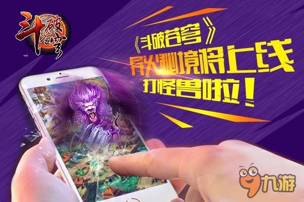 《斗破苍穹》异火秘境即将火热上线 打怪兽啦！