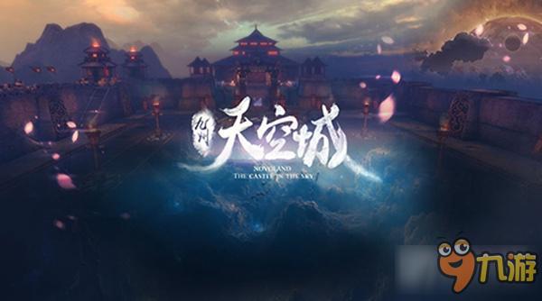 奇幻之旅今夏启程 纵览《九州天空城》手游世界观