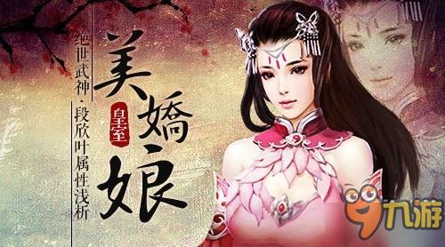 皇室美嬌娘 《絕世武神》段欣葉屬性淺析