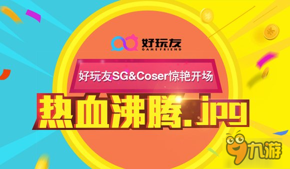 热血沸腾好玩友SG&Coser惊艳开启CJ盛世